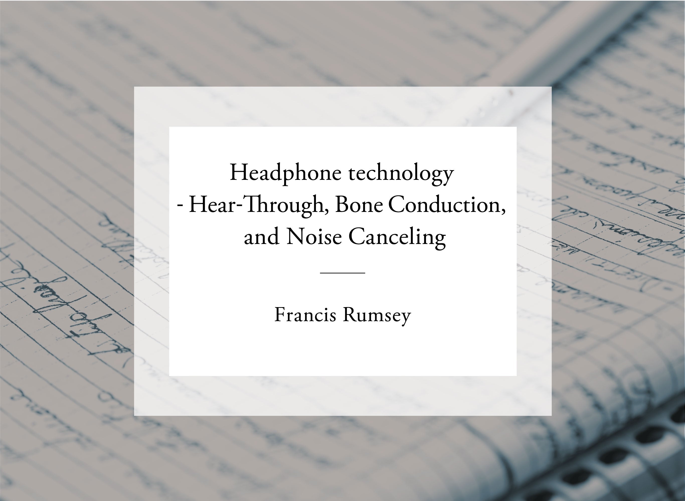 音響専門書籍・文献紹介vol.7 <br>「Francis Rumsey:Headphone technology - Hear-through, bone conduction, and noise canceling」 <br> (邦訳「Francis Rumsey:ヘッドホン技術 - ヒアスルー, 骨伝導, ノイズキャンセリング」)
