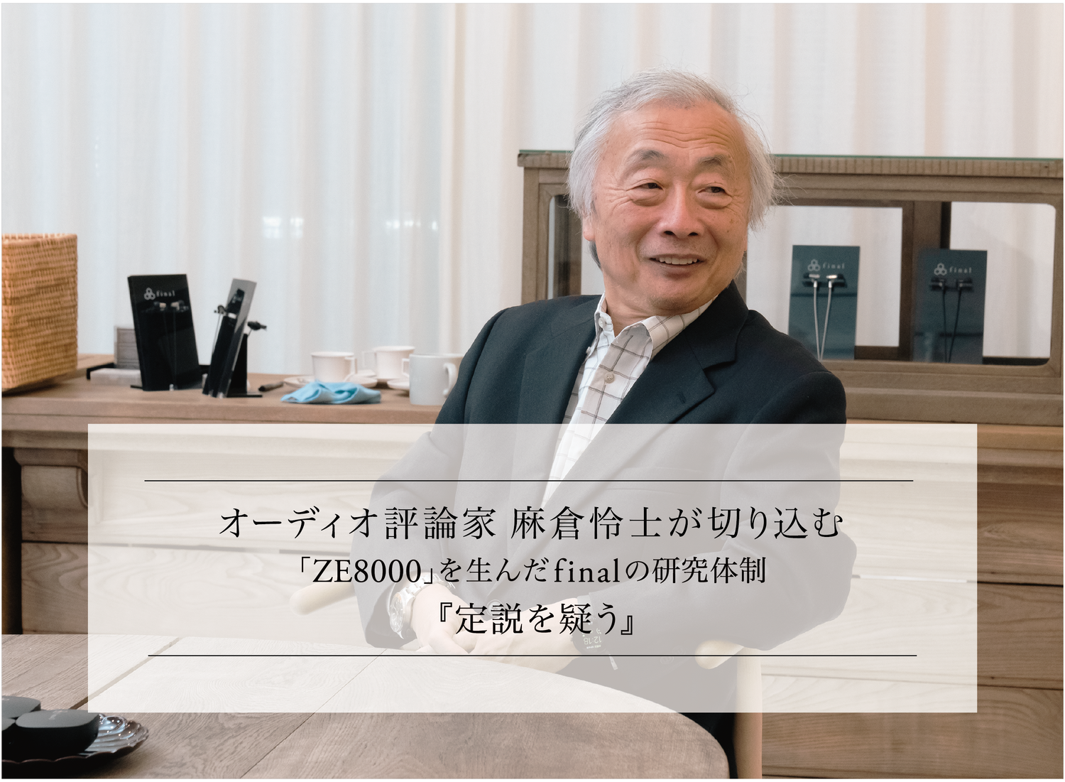 オーディオ評論家 麻倉怜士が切り込む 8K SOUND「ZE8000」を生んだfinalの研究体制 Part.1 『定説を疑う』